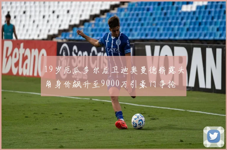 19岁厄瓜多尔后卫迪奥曼德崭露头角身价飙升至9000万引豪门争抢