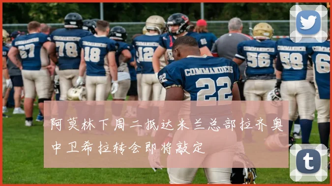 阿莫林下周二抵达米兰总部拉齐奥中卫希拉转会即将敲定