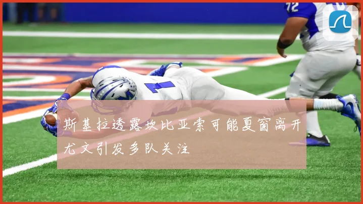 斯基拉透露坎比亚索可能夏窗离开尤文引发多队关注