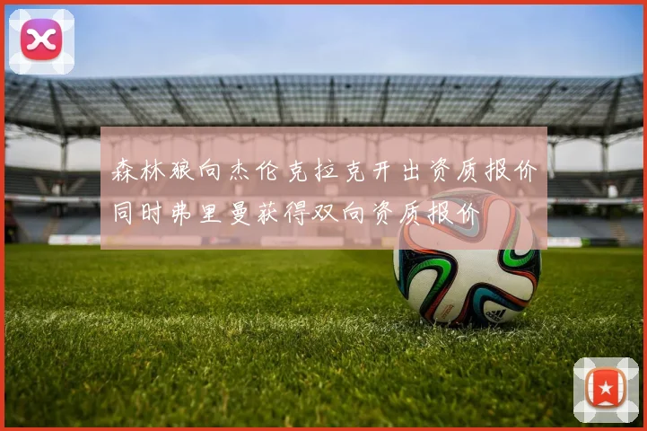 森林狼向杰伦克拉克开出资质报价同时弗里曼获得双向资质报价