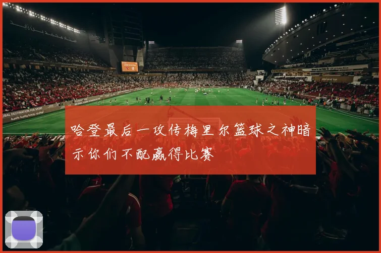 哈登最后一攻传梅里尔篮球之神暗示你们不配赢得比赛