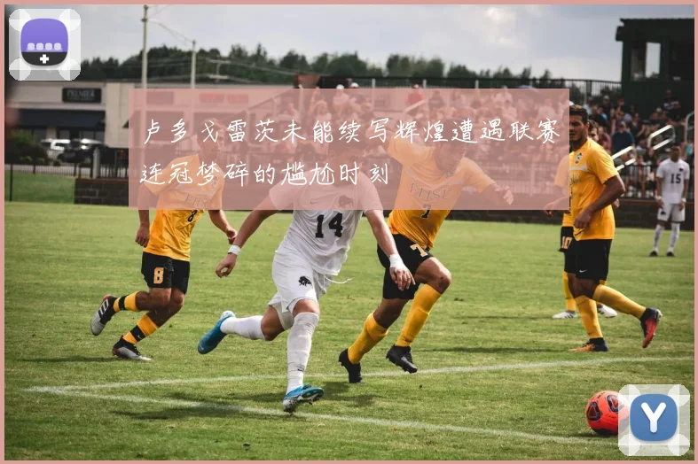 卢多戈雷茨未能续写辉煌遭遇联赛连冠梦碎的尴尬时刻