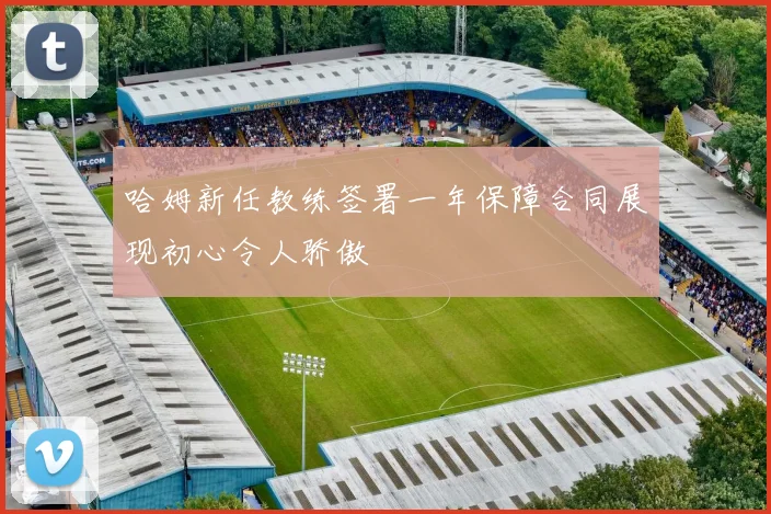 哈姆新任教练签署一年保障合同展现初心令人骄傲