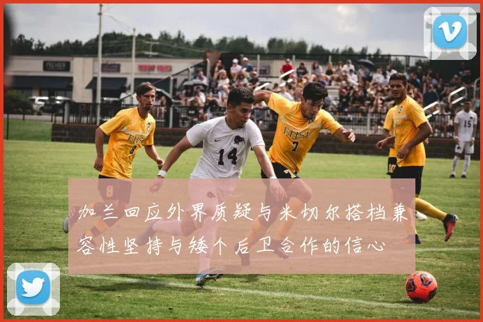 加兰回应外界质疑与米切尔搭档兼容性坚持与矮个后卫合作的信心