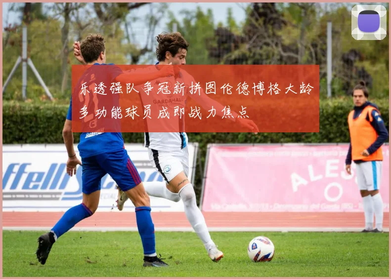 乐透强队争冠新拼图伦德博格大龄多功能球员成即战力焦点