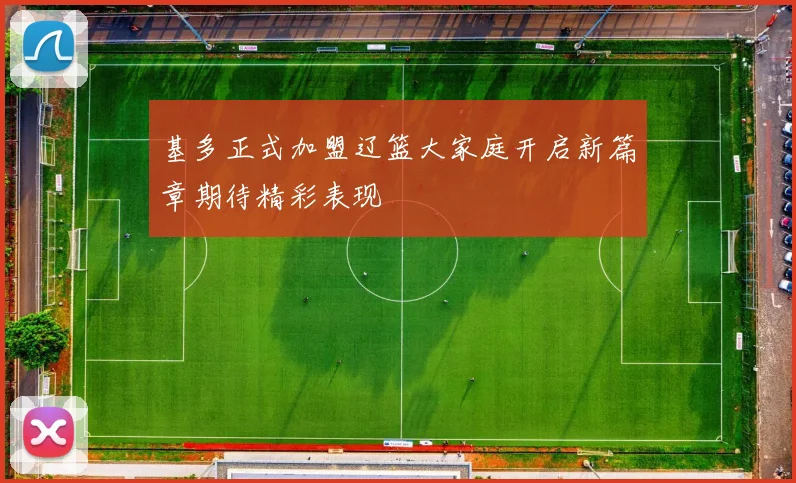 基多正式加盟辽篮大家庭开启新篇章期待精彩表现