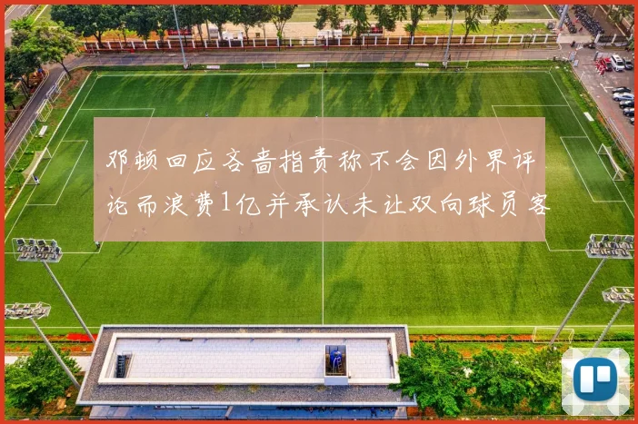 邓顿回应吝啬指责称不会因外界评论而浪费1亿并承认未让双向球员客场是失误