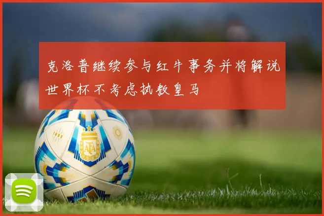 克洛普继续参与红牛事务并将解说世界杯不考虑执教皇马
