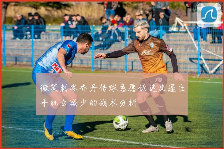 微笑刺客乔丹传球意愿低迷皮蓬出手机会减少的战术分析